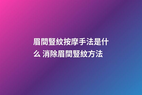 眉間豎紋按摩手法是什么 消除眉間豎紋方法